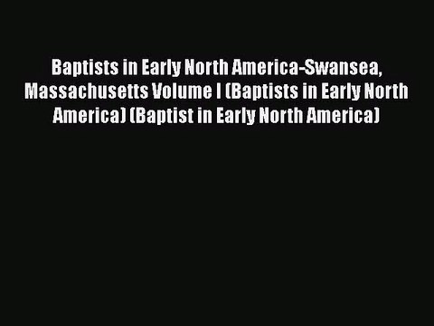 [PDF Download] Baptists in Early North America-Swansea Massachusetts Volume I (Baptists in