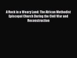[PDF Download] A Rock in a Weary Land: The African Methodist Episcopal Church During the Civil