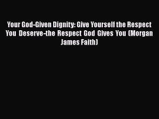 Your God-Given Dignity: Give Yourself the Respect You Deserve­­-the Respect God Gives You (Morgan