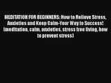 MEDITATION FOR BEGINNERS: How to Relieve Stress Anxieties and Keep Calm-Your Way to Success!