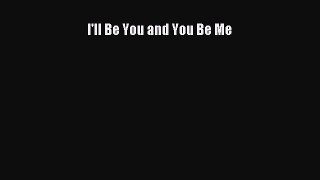 [PDF Download] I'll Be You and You Be Me [Download] Full Ebook