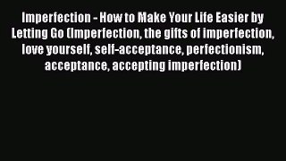Imperfection - How to Make Your Life Easier by Letting Go (Imperfection the gifts of imperfection
