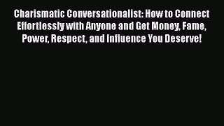 Charismatic Conversationalist: How to Connect Effortlessly with Anyone and Get Money Fame Power