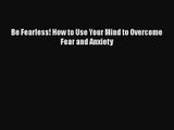 [PDF Download] Be Fearless! How to Use Your Mind to Overcome Fear and Anxiety [Download] Full