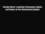 [PDF Download] The Anti-Christ`s Lewd Hat: Protestants Papists and Players in Post-Reformation