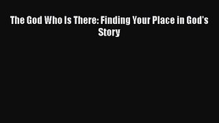 Read The God Who Is There: Finding Your Place in God's Story Ebook Free