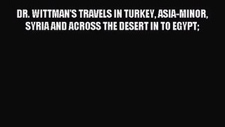 [PDF Download] DR. WITTMAN'S TRAVELS IN TURKEY ASIA-MINOR SYRIA AND ACROSS THE DESERT IN TO
