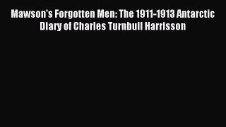 [PDF Download] Mawson's Forgotten Men: The 1911-1913 Antarctic Diary of Charles Turnbull Harrisson