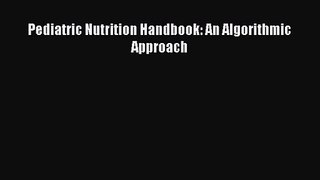 [PDF Download] Pediatric Nutrition Handbook: An Algorithmic Approach [PDF] Full Ebook