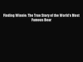 [PDF Download] Finding Winnie: The True Story of the World's Most Famous Bear [Download] Full