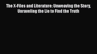 [PDF Download] The X-Files and Literature: Unweaving the Story Unraveling the Lie to Find the