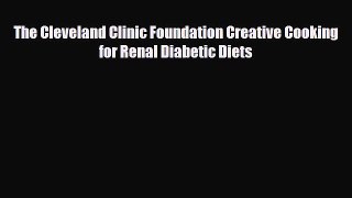 PDF Download The Cleveland Clinic Foundation Creative Cooking for Renal Diabetic Diets PDF