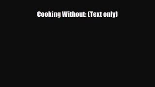PDF Download Cooking Without: (Text only) PDF Full Ebook