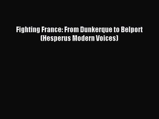 [PDF Download] Fighting France: From Dunkerque to Belport (Hesperus Modern Voices) [PDF] Online