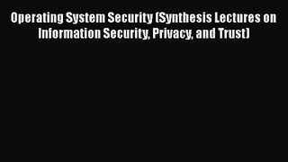 Read Operating System Security (Synthesis Lectures on Information Security Privacy and Trust)