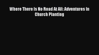 Where There Is No Road At All: Adventures In Church Planting [PDF Download] Online