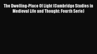 The Dwelling-Place Of Light (Cambridge Studies in Medieval Life and Thought: Fourth Serie)