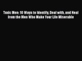 Toxic Men: 10 Ways to Identify Deal with and Heal from the Men Who Make Your Life Miserable