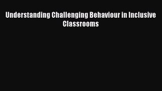 Understanding Challenging Behaviour in Inclusive Classrooms [Download] Online