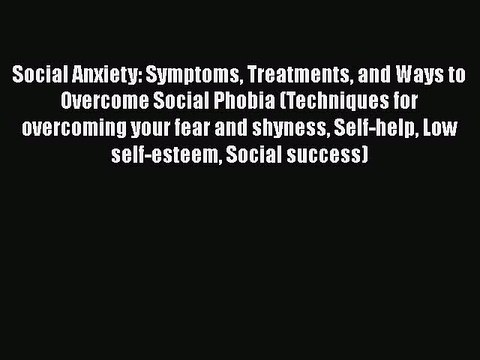 [PDF Download] Social Anxiety: Symptoms Treatments and Ways to Overcome Social Phobia (Techniques