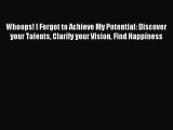 Whoops! I Forgot to Achieve My Potential: Discover your Talents Clarify your Vision Find Happiness