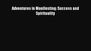 [PDF Download] Adventures in Manifesting: Success and Spirituality [PDF] Full Ebook