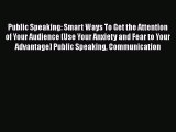 Public Speaking: Smart Ways To Get the Attention of Your Audience (Use Your Anxiety and Fear