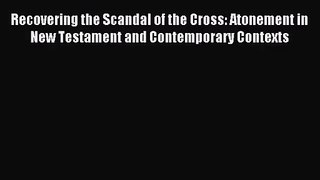 [PDF Download] Recovering the Scandal of the Cross: Atonement in New Testament and Contemporary