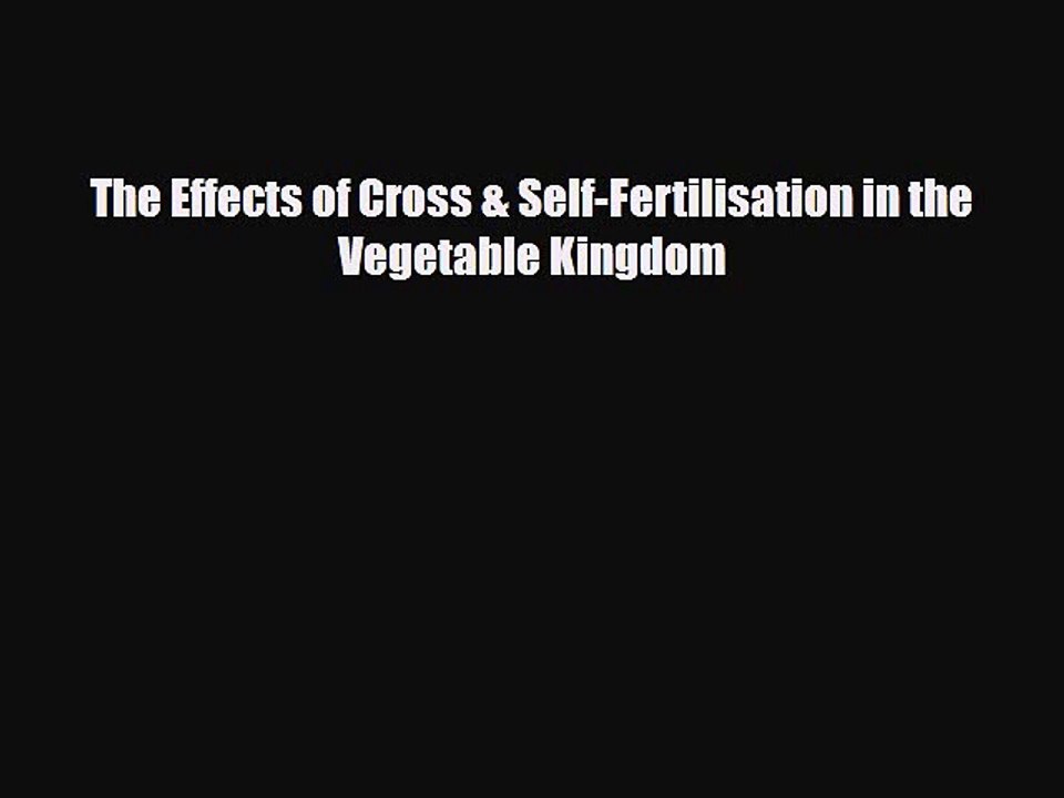 PDF Download The Effects of Cross & Self-Fertilisation in the Vegetable Kingdom Download Online