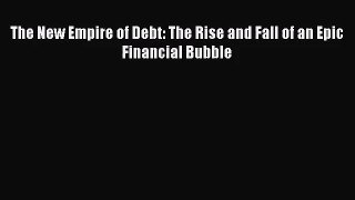 [PDF Download] The New Empire of Debt: The Rise and Fall of an Epic Financial Bubble [Read]