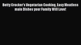 PDF Download Betty Crocker's Vegetarian Cooking Easy Meatless main Dishes your Family Will