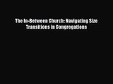 The In-Between Church: Navigating Size Transitions in Congregations [PDF] Online