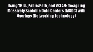 [PDF Download] Using TRILL FabricPath and VXLAN: Designing Massively Scalable Data Centers