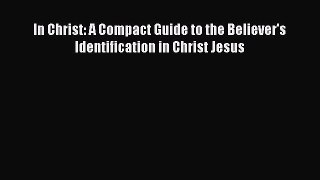 In Christ: A Compact Guide to the Believer's Identification in Christ Jesus [PDF Download]