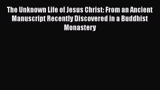 The Unknown Life of Jesus Christ: From an Ancient Manuscript Recently Discovered in a Buddhist