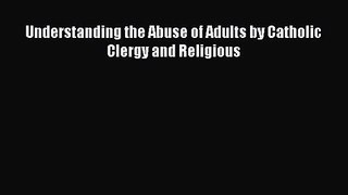 Understanding the Abuse of Adults by Catholic Clergy and Religious [PDF Download] Online