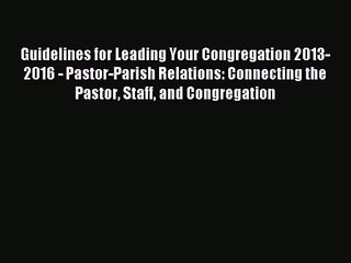 Guidelines for Leading Your Congregation 2013-2016 - Pastor-Parish Relations: Connecting the