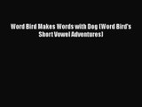 [PDF Download] Word Bird Makes Words with Dog (Word Bird's Short Vowel Adventures) [Read] Online