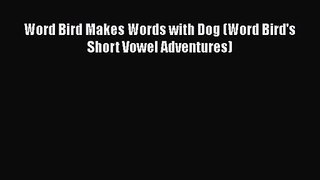 [PDF Download] Word Bird Makes Words with Dog (Word Bird's Short Vowel Adventures) [Read] Online