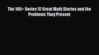 [PDF Download] The 100+ Series 57 Great Math Stories and the Problems They Present [PDF] Online