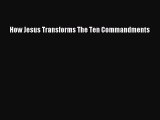 How Jesus Transforms The Ten Commandments [PDF] Online