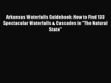 Arkansas Waterfalls Guidebook: How to Find 133 Spectacular Waterfalls & Cascades in The Natural