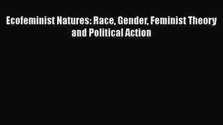 [PDF Download] Ecofeminist Natures: Race Gender Feminist Theory and Political Action [PDF]