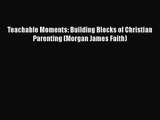[PDF Download] Teachable Moments: Building Blocks of Christian Parenting (Morgan James Faith)