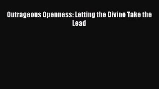 [PDF Download] Outrageous Openness: Letting the Divine Take the Lead [Download] Full Ebook