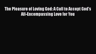 The Pleasure of Loving God: A Call to Accept God's All-Encompassing Love for You [PDF Download]