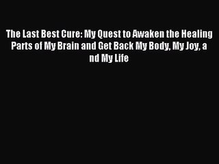 The Last Best Cure: My Quest to Awaken the Healing Parts of My Brain and Get Back My Body My