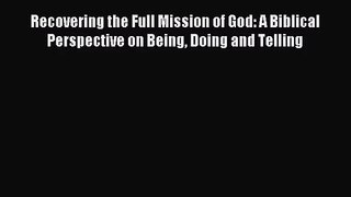 Recovering the Full Mission of God: A Biblical Perspective on Being Doing and Telling [Read]