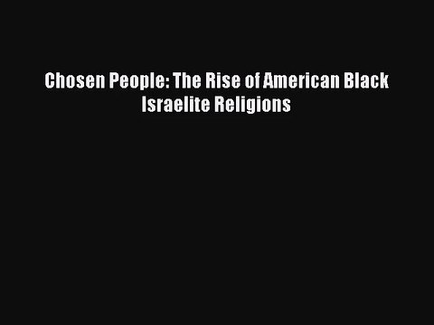 [PDF Download] Chosen People: The Rise of American Black Israelite Religions [Read] Online