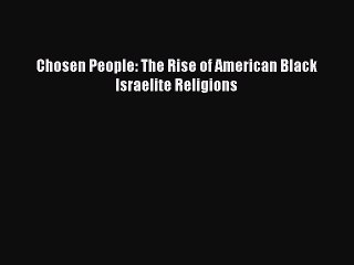 [PDF Download] Chosen People: The Rise of American Black Israelite Religions [Read] Online